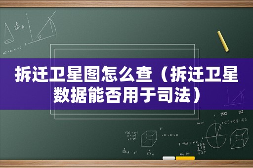 拆遷衛(wèi)星圖怎么查（拆遷衛(wèi)星數(shù)據(jù)能否用于司法）