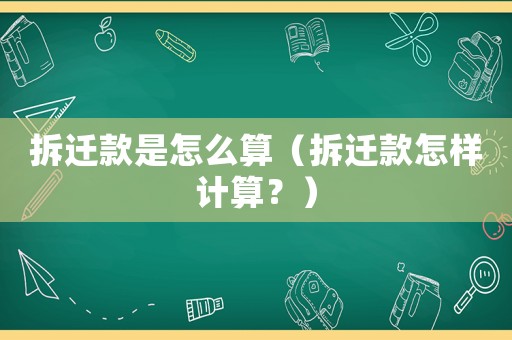 拆遷款是怎么算（拆遷款怎樣計(jì)算？）