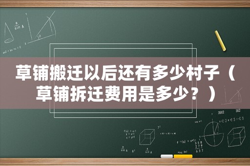 草鋪搬遷以后還有多少村子（草鋪拆遷費(fèi)用是多少？）