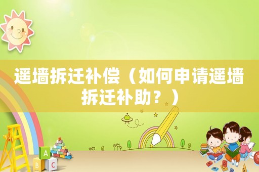 遙墻拆遷補償（如何申請遙墻拆遷補助？）