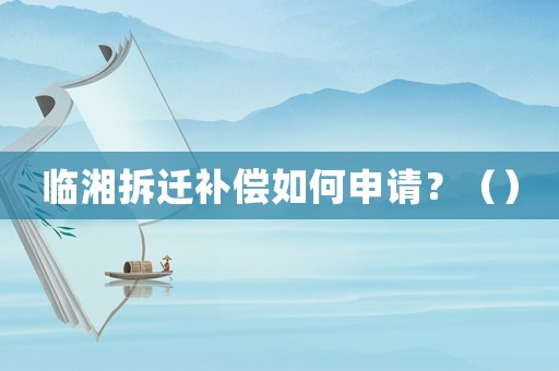 臨湘拆遷補(bǔ)償如何申請？（）