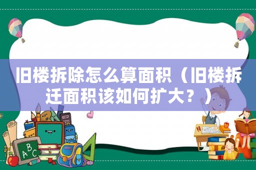 舊樓拆除怎么算面積（舊樓拆遷面積該如何擴(kuò)大？）