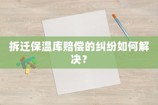 拆遷保溫庫賠償?shù)募m紛如何解決？