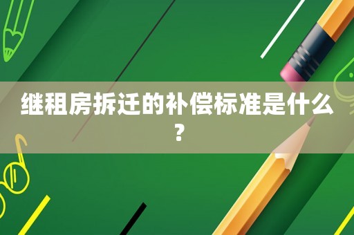 繼租房拆遷的補償標(biāo)準(zhǔn)是什么？