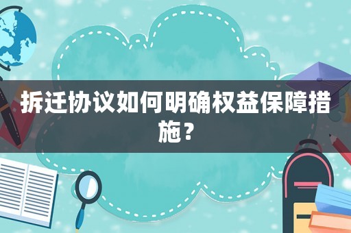 拆遷協(xié)議如何明確權(quán)益保障措施？