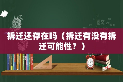 拆遷還存在嗎（拆遷有沒(méi)有拆遷可能性？）