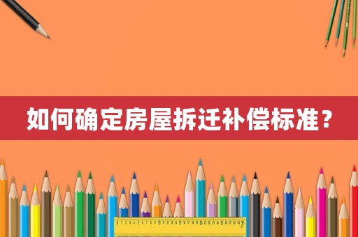 如何確定房屋拆遷補償標(biāo)準(zhǔn)？