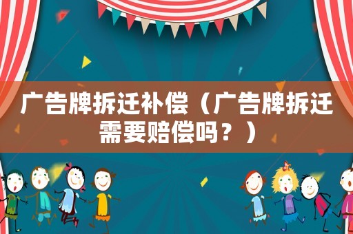 廣告牌拆遷補(bǔ)償（廣告牌拆遷需要賠償嗎？）