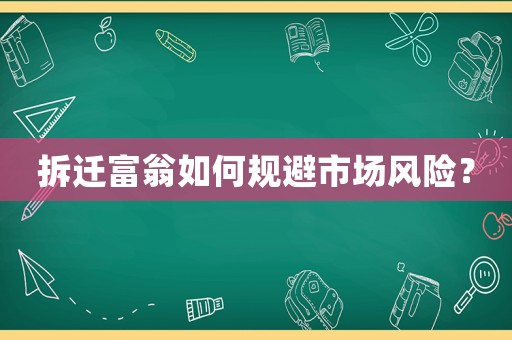 拆遷富翁如何規(guī)避市場(chǎng)風(fēng)險(xiǎn)？