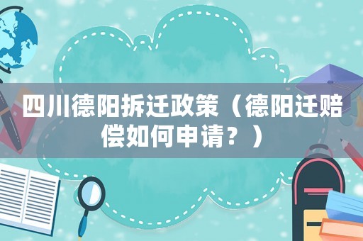 四川德陽拆遷政策（德陽遷賠償如何申請？）