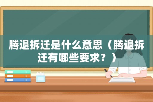 騰退拆遷是什么意思（騰退拆遷有哪些要求？）