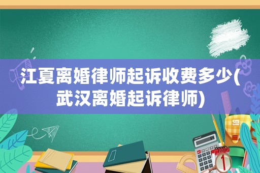 江夏離婚律師起訴收費(fèi)多少(武漢離婚起訴律師)