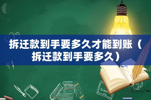 拆遷款到手要多久才能到賬（拆遷款到手要多久）