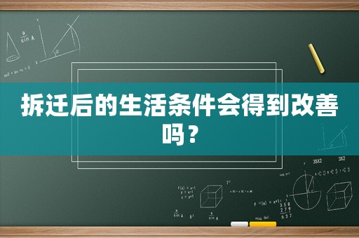 拆遷后的生活條件會(huì)得到改善嗎？
