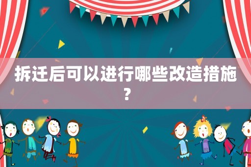 拆遷后可以進(jìn)行哪些改造措施？