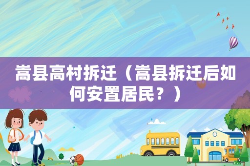 嵩縣高村拆遷（嵩縣拆遷后如何安置居民？）