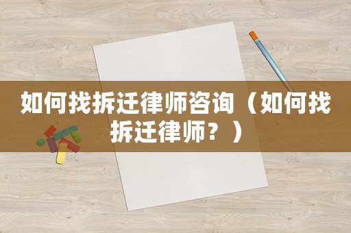 如何找拆遷律師咨詢（如何找拆遷律師？）