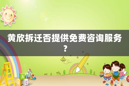 黃欣拆遷否提供免費(fèi)咨詢服務(wù)？