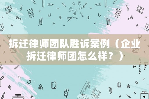 拆遷律師團隊勝訴案例（企業(yè)拆遷律師團怎么樣？）