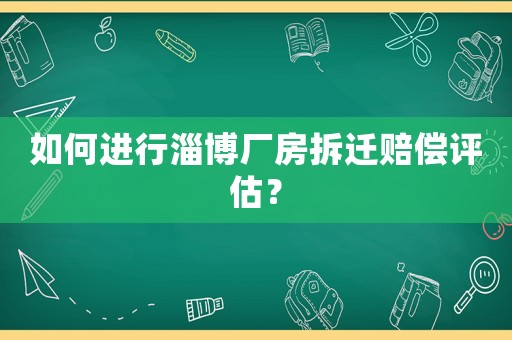 如何進(jìn)行淄博廠房拆遷賠償評估？