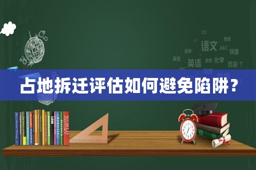 占地拆遷評估如何避免陷阱？