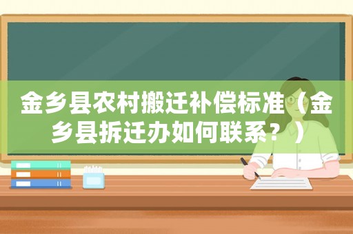 金鄉(xiāng)縣農(nóng)村搬遷補償標準（金鄉(xiāng)縣拆遷辦如何聯(lián)系？）