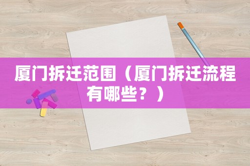 廈門拆遷范圍（廈門拆遷流程有哪些？）