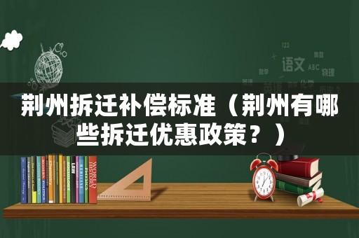 荊州拆遷補償標準（荊州有哪些拆遷優(yōu)惠政策？）