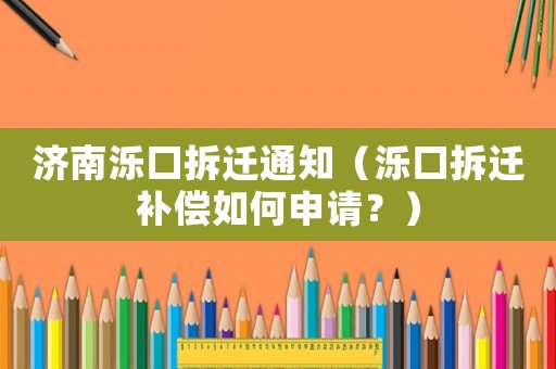 濟(jì)南濼口拆遷通知（濼口拆遷補(bǔ)償如何申請？）