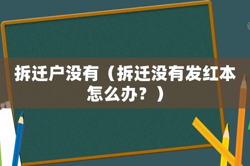 拆遷戶沒有（拆遷沒有發(fā)紅本怎么辦？）