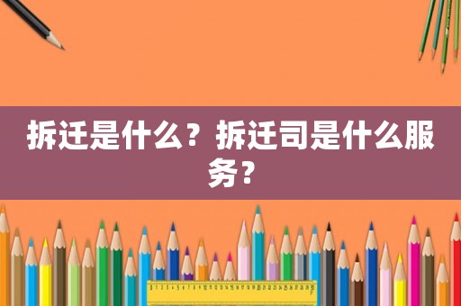 拆遷是什么？拆遷司是什么服務(wù)？