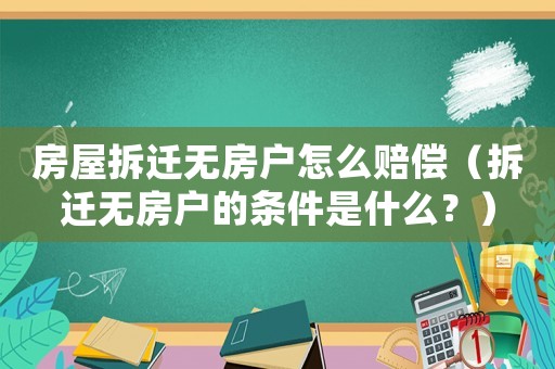 房屋拆遷無房戶怎么賠償（拆遷無房戶的條件是什么？）