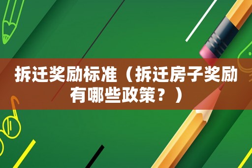 拆遷獎(jiǎng)勵(lì)標(biāo)準(zhǔn)（拆遷房子獎(jiǎng)勵(lì)有哪些政策？）