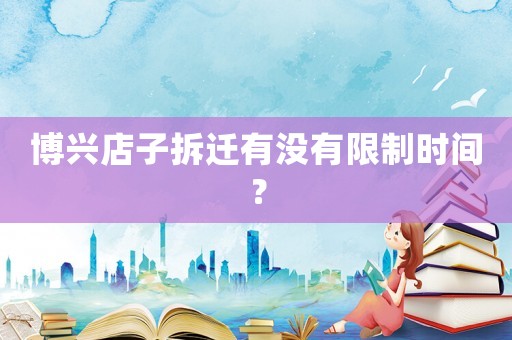 博興店子拆遷有沒有限制時(shí)間？