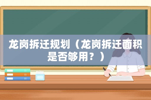 龍崗拆遷規(guī)劃（龍崗拆遷面積是否夠用？）