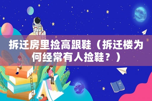 拆遷房里撿高跟鞋（拆遷樓為何經(jīng)常有人撿鞋？）