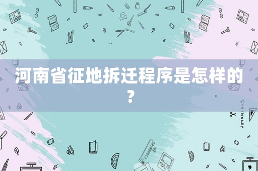 河南省征地拆遷程序是怎樣的？