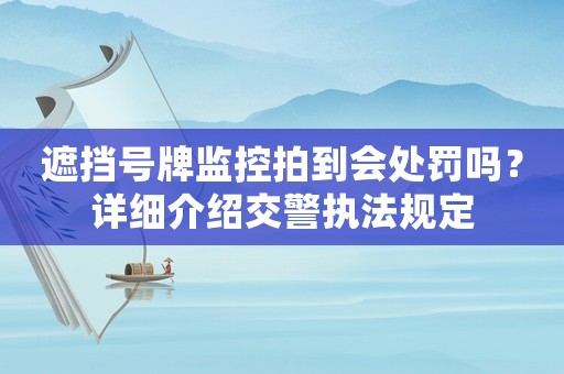 遮擋號(hào)牌監(jiān)控拍到會(huì)處罰嗎？詳細(xì)介紹交警執(zhí)法規(guī)定