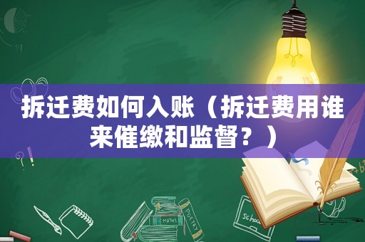 拆遷費(fèi)如何入賬（拆遷費(fèi)用誰來催繳和監(jiān)督？）