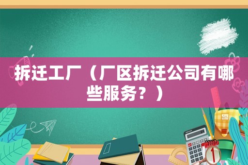 拆遷工廠（廠區(qū)拆遷公司有哪些服務(wù)？）