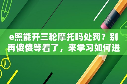 e照能開三輪摩托嗎處罰？別再傻傻等著了，來學(xué)習(xí)如何進(jìn)入BAT等一線互聯(lián)網(wǎng)公司做運(yùn)營(yíng)吧