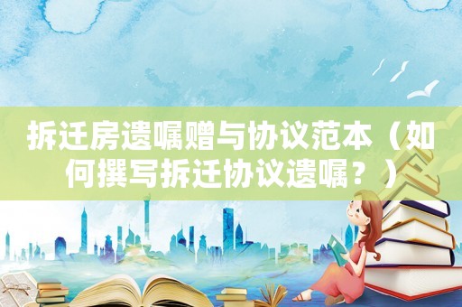 拆遷房遺囑贈(zèng)與協(xié)議范本（如何撰寫拆遷協(xié)議遺囑？）