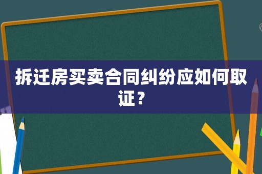 拆遷房買賣合同糾紛應(yīng)如何取證？