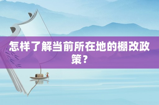 怎樣了解當(dāng)前所在地的棚改政策？