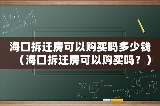 海口拆遷房可以購買嗎多少錢（海口拆遷房可以購買嗎？）