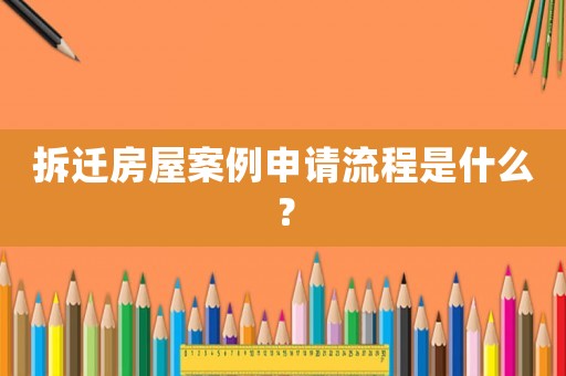 拆遷房屋案例申請(qǐng)流程是什么？
