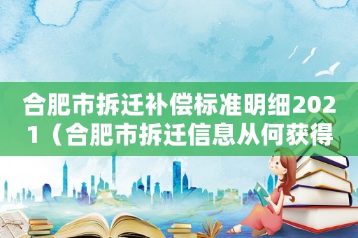 合肥市拆遷補償標(biāo)準(zhǔn)明細(xì)2021（合肥市拆遷信息從何獲得？）