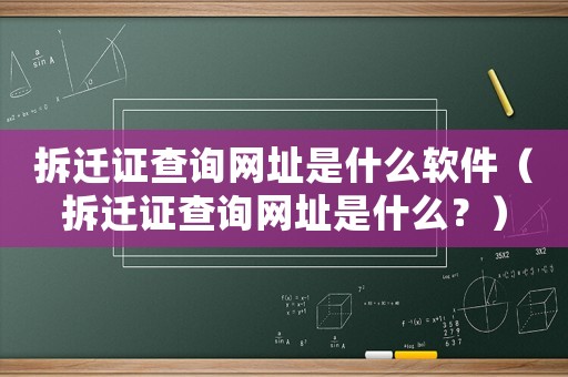 拆遷證查詢網(wǎng)址是什么軟件（拆遷證查詢網(wǎng)址是什么？）
