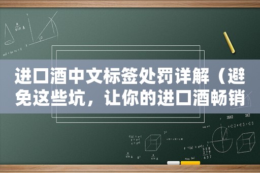 進口酒中文標(biāo)簽處罰詳解（避免這些坑，讓你的進口酒暢銷中國市場）