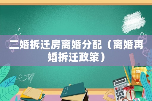 二婚拆遷房離婚分配（離婚再婚拆遷政策）